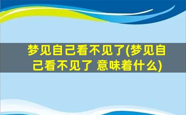 梦见自己看不见了(梦见自己看不见了 意味着什么)